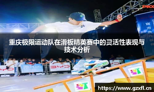重庆极限运动队在滑板精英赛中的灵活性表现与技术分析