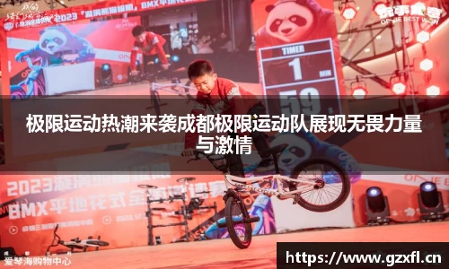 极限运动热潮来袭成都极限运动队展现无畏力量与激情