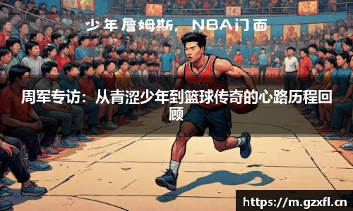 周军专访：从青涩少年到篮球传奇的心路历程回顾