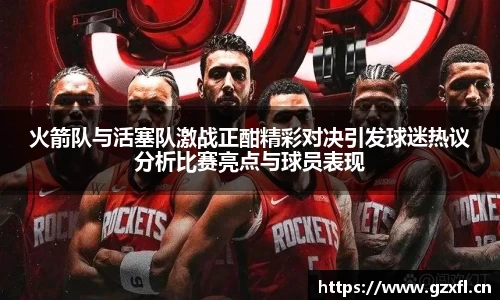 火箭队与活塞队激战正酣精彩对决引发球迷热议分析比赛亮点与球员表现