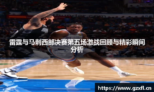 雷霆与马刺西部决赛第五场激战回顾与精彩瞬间分析