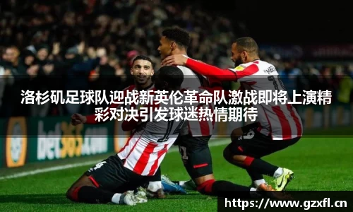 洛杉矶足球队迎战新英伦革命队激战即将上演精彩对决引发球迷热情期待