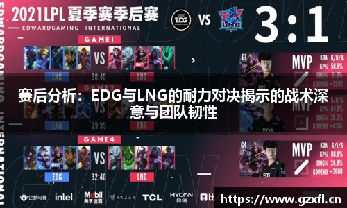 赛后分析:EDG与LNG的耐力对决揭示的战术深意与团队韧性